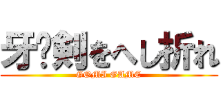 牙🐺剣をへし折れ (GOMI GAME)