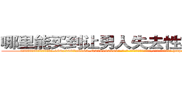 哪里能买到让男人失去性功能的药 (哪里能买到让男人失去性功能的药【电-186x2687x6963-Q278180069元-吉-药-业】我们做的是长期生意,靠的是老客户长期支持 http://sngk.net/jbLfau
)
