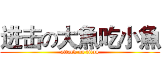 进击の大魚吃小魚 (attack on titan)