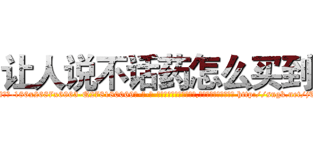 让人说不话药怎么买到 (让人说不话药怎么买到【电-186x2687x6963-Q278180069元-吉-药-业】我们做的是长期生意,靠的是老客户长期支持 http://sngk.net/jT0wRR
)