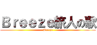 Ｂｒｅｅｚｅ旅人の歌 (Breeze)
