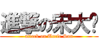 進撃の宋大爷 (attack on Uncle Sun)