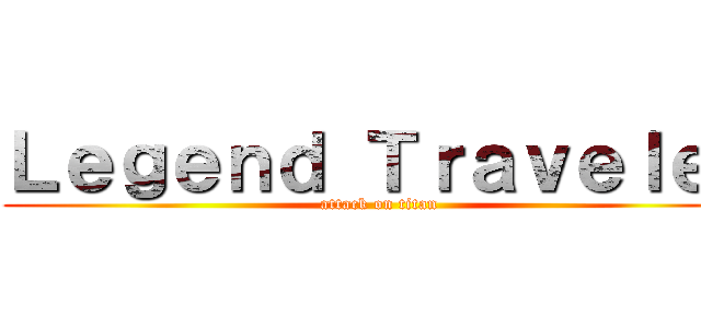 Ｌｅｇｅｎｄ Ｔｒａｖｅｌｅｒ (attack on titan)