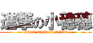 進撃の小穗穗 (attack on small suisui)