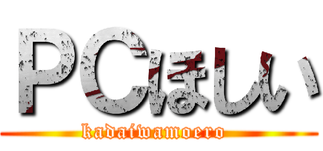 ＰＣほしい (kadaiwamoero )