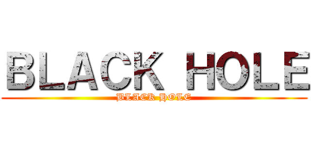 ＢＬＡＣＫ ＨＯＬＥ (BLACK HOLE)