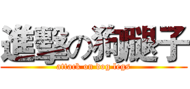 進擊の狗腿子 (attack on dog legs)