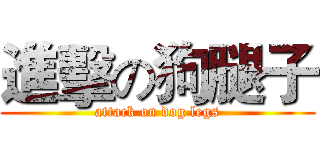 進擊の狗腿子 (attack on dog legs)