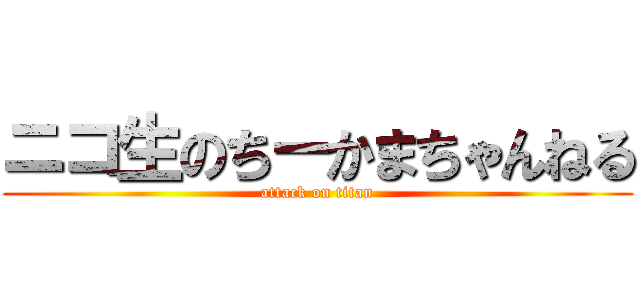 ニコ生のちーかまちゃんねる (attack on titan)