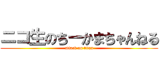 ニコ生のちーかまちゃんねる (attack on titan)