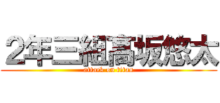 ２年三組髙坂悠太 (attack on titan)