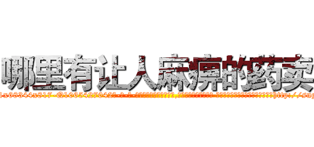哪里有让人麻痹的药卖 (哪里有让人麻痹的药卖【电-话151x68344x817-Q1065427042元-吉-药-业】我们做的是长期生意,靠的是老客户长期支持 哪里有让人麻痹的药卖在发表了一篇http://sngk.net/Zca7IC

参考消息网我们做的是长期生意,靠的是老客户长期支持也许我们早该意识到，就连鲍勃·霍斯金斯（金球奖戏剧类电影男主角 
)