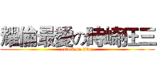 耀倫最愛の時崎狂三 (attack on titan)