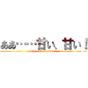 ああ……甘い、甘い！ (ah.....sweet,sweet!)