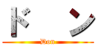 ド   ン (        Don        )