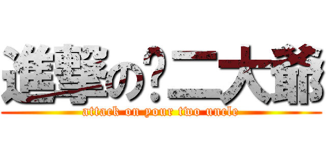 進撃の伱二大爺 (attack on your two uncle)