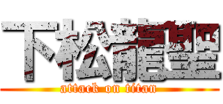 下松龍聖 (attack on titan)
