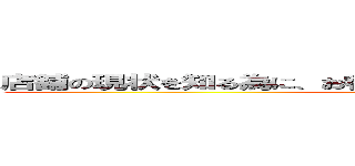 店舗の現状を知る為に、お客様として周り接客を受けてみてる。 ()