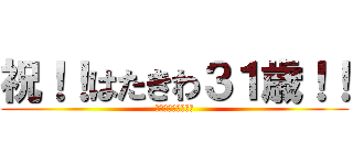 祝！！はたきわ３１歳！！ (ハッピーバースデー)