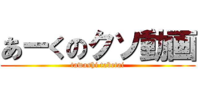 あーくのクソ動画 (tawashi tabetai)