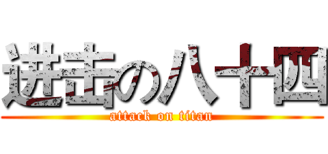 进击の八十四 (attack on titan)
