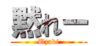 黙れー (Uzaki)