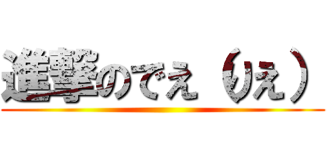 進撃のでえ（りえ） ()