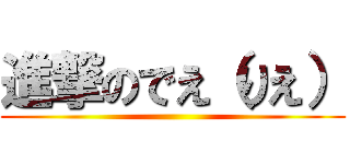 進撃のでえ（りえ） ()