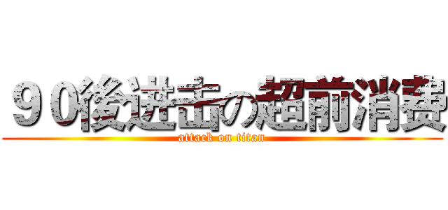 ９０後进击の超前消费 (attack on titan)