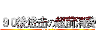 ９０後进击の超前消费 (attack on titan)