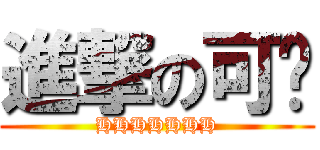 進撃の可爱 (HHHHHHH)