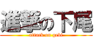 進撃の下尾 (attack on gebi)