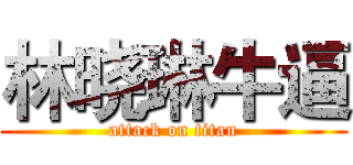 林晓琳牛逼 (attack on titan)