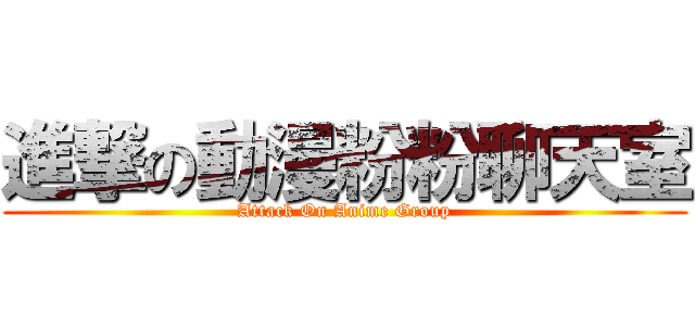 進撃の動漫粉粉聊天室 (Attack On Anime Group)