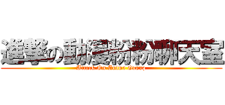 進撃の動漫粉粉聊天室 (Attack On Anime Group)