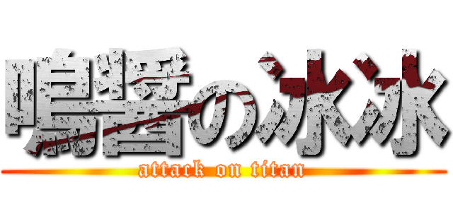 鳴醤の冰冰 (attack on titan)