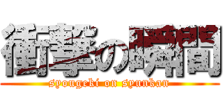 衝撃の瞬間 (syougeki on syunkan)