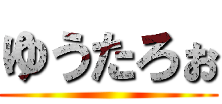 ゆうたろぉ ()