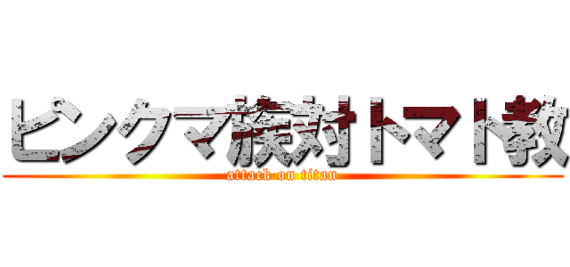 ピンクマ族対トマト教 (attack on titan)