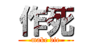 作死 (make die)