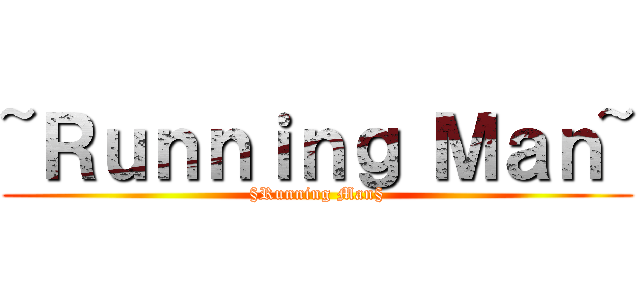 ~Ｒｕｎｎｉｎｇ Ｍａｎ~ (§Running Man§)