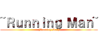 ~Ｒｕｎｎｉｎｇ Ｍａｎ~ (§Running Man§)