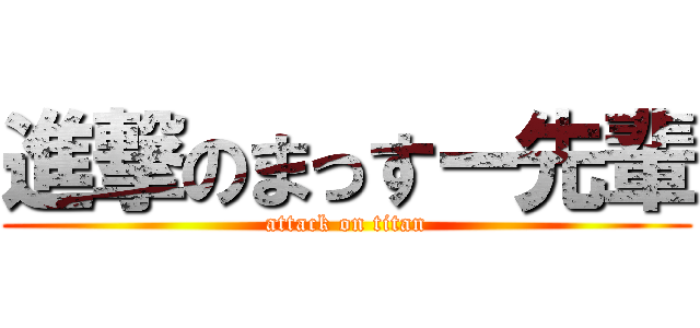 進撃のまっすー先輩 (attack on titan)