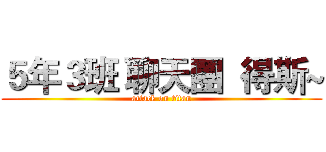 ５年３班 聊天團  得斯~ (attack on titan)