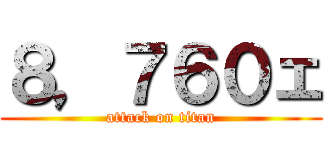 ８，７６０ェ (attack on titan)