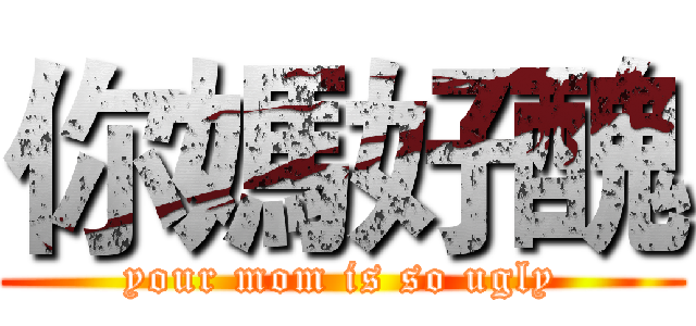 你媽好醜 (your mom is so ugly)