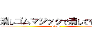 消しゴムマジックで消してやるのさ (fuwachn)