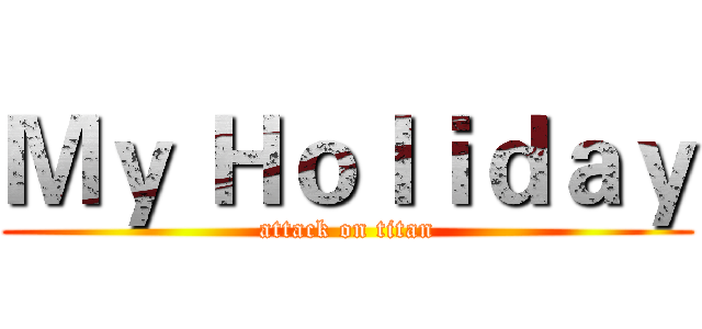 Ｍｙ Ｈｏｌｉｄａｙ (attack on titan)
