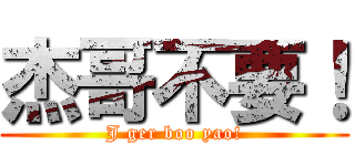 杰哥不要！ (J ger boo yao!)