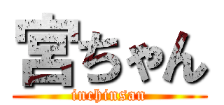 宮ちゃん (inchinsan)